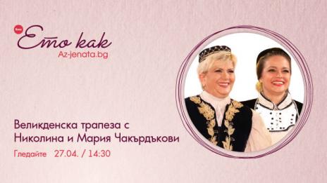 Великденска трапеза с Николина и Мария Чакърдъкови &ndash; във влога на Az-jenata.bg